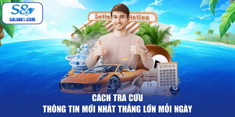 Cách tra cứu thông tin mới nhất thắng lớn mỗi ngày