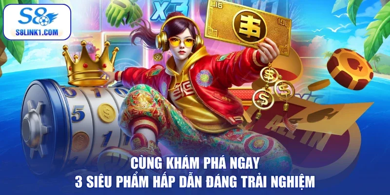 Cùng khám phá ngay 3 siêu phẩm hấp dẫn đáng trải nghiệm
