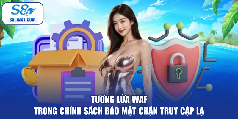 Tường lửa WAF trong chính sách bảo mật chặn truy cập lạ