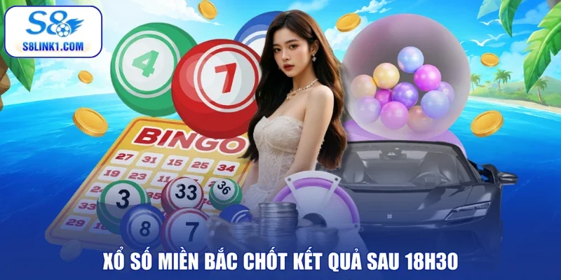 Xổ số miền Bắc chốt kết quả sau 18h30